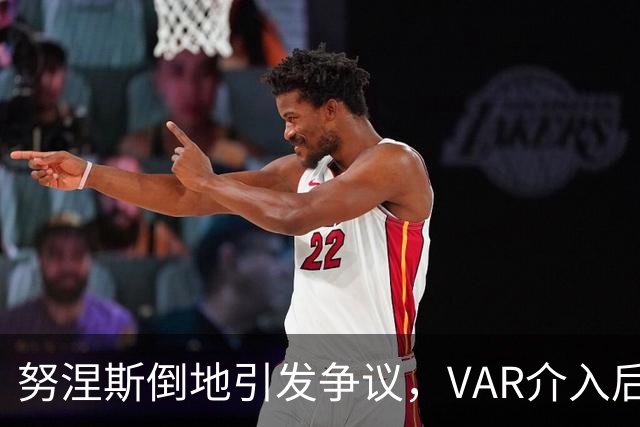 努涅斯倒地引发争议，VAR介入后裁判拒绝判罚点球