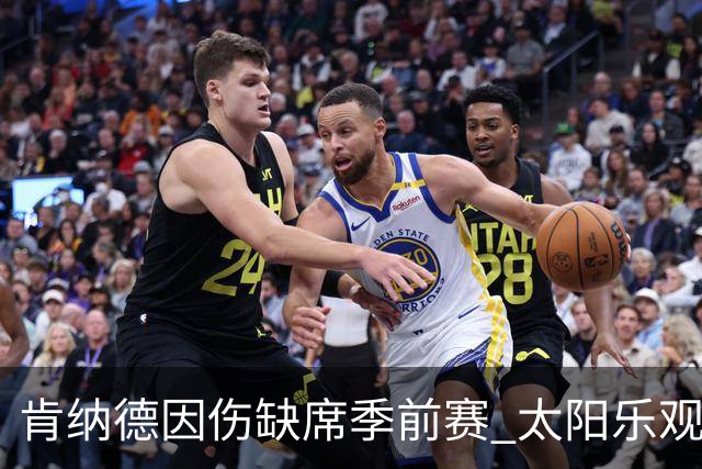 肯纳德因伤缺席季前赛 太阳乐观预测短期回归