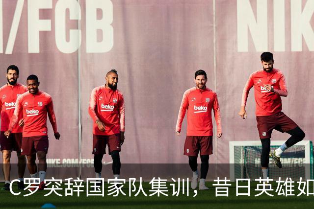 C罗突辞国家队集训，昔日英雄如今成负担